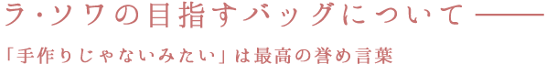 ラ・ソワの目指すバッグについて-「手作りじゃないみたい」は最高の誉め言葉